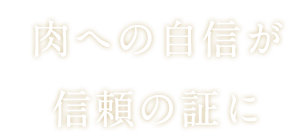 肉への自信が信頼の証へ