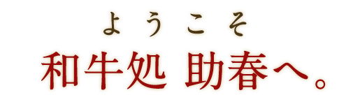 ようこそ和牛処 助春へ。