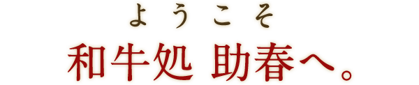 ようこそ和牛処 助春へ。